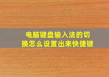 电脑键盘输入法的切换怎么设置出来快捷键