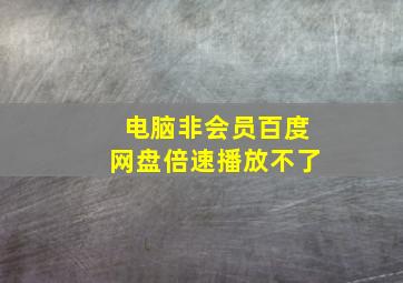 电脑非会员百度网盘倍速播放不了