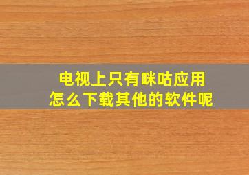 电视上只有咪咕应用怎么下载其他的软件呢