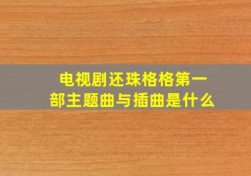 电视剧还珠格格第一部主题曲与插曲是什么