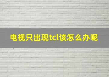 电视只出现tcl该怎么办呢