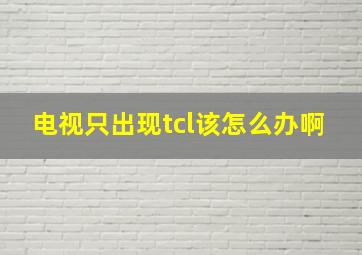 电视只出现tcl该怎么办啊