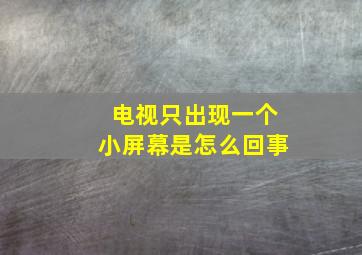 电视只出现一个小屏幕是怎么回事