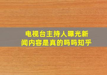 电视台主持人曝光新闻内容是真的吗吗知乎