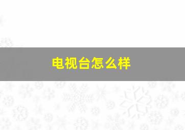 电视台怎么样