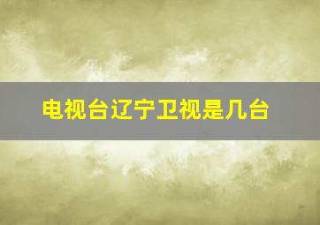 电视台辽宁卫视是几台