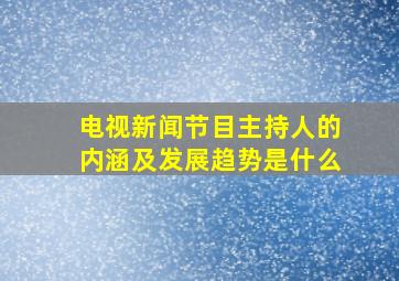 电视新闻节目主持人的内涵及发展趋势是什么