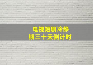 电视短剧冷静期三十天倒计时