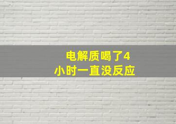 电解质喝了4小时一直没反应