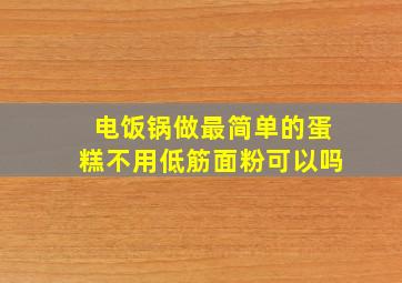 电饭锅做最简单的蛋糕不用低筋面粉可以吗