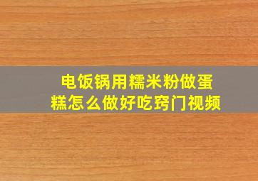 电饭锅用糯米粉做蛋糕怎么做好吃窍门视频