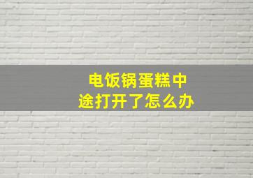 电饭锅蛋糕中途打开了怎么办