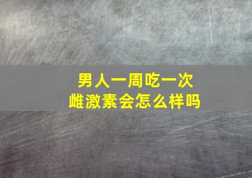 男人一周吃一次雌激素会怎么样吗