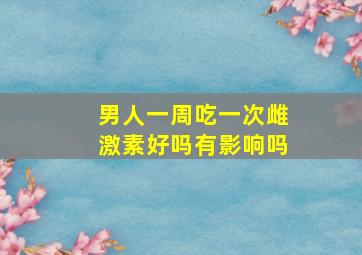 男人一周吃一次雌激素好吗有影响吗