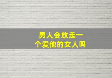 男人会放走一个爱他的女人吗