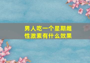 男人吃一个星期雌性激素有什么效果