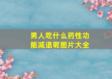 男人吃什么药性功能减退呢图片大全