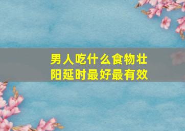 男人吃什么食物壮阳延时最好最有效