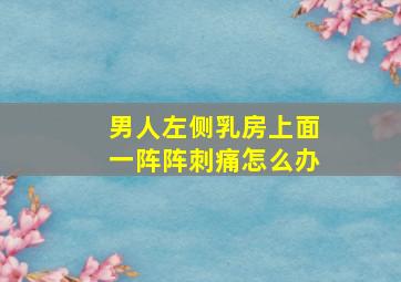 男人左侧乳房上面一阵阵刺痛怎么办