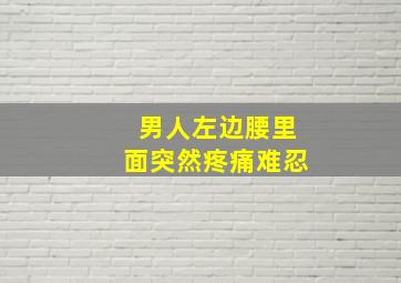 男人左边腰里面突然疼痛难忍