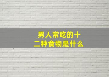 男人常吃的十二种食物是什么