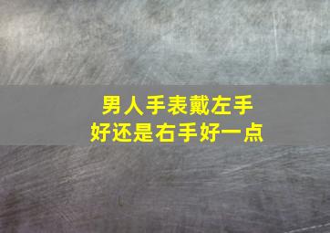 男人手表戴左手好还是右手好一点