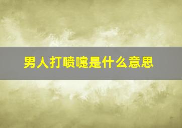 男人打喷嚏是什么意思