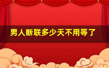 男人断联多少天不用等了