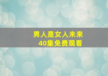 男人是女人未来40集免费观看