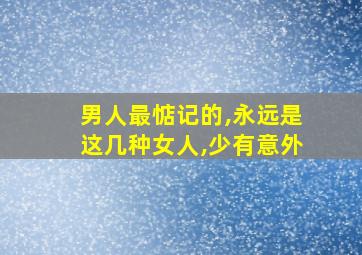 男人最惦记的,永远是这几种女人,少有意外