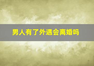 男人有了外遇会离婚吗