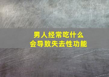 男人经常吃什么会导致失去性功能