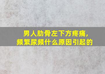 男人肋骨左下方疼痛,频繁尿频什么原因引起的