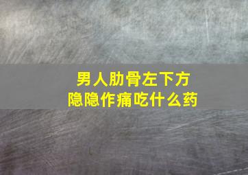 男人肋骨左下方隐隐作痛吃什么药