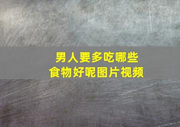 男人要多吃哪些食物好呢图片视频