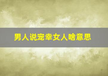 男人说宠幸女人啥意思