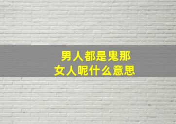 男人都是鬼那女人呢什么意思