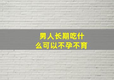 男人长期吃什么可以不孕不育