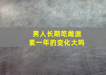 男人长期吃雌激素一年的变化大吗