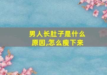 男人长肚子是什么原因,怎么瘦下来