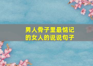 男人骨子里最惦记的女人的说说句子