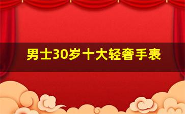 男士30岁十大轻奢手表