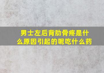 男士左后背肋骨疼是什么原因引起的呢吃什么药