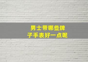 男士带哪些牌子手表好一点呢