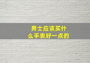 男士应该买什么手表好一点的