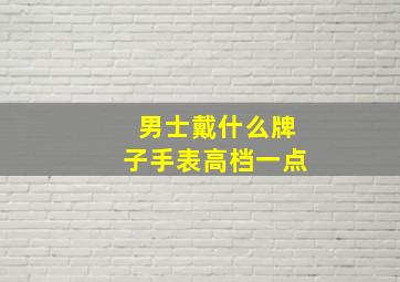 男士戴什么牌子手表高档一点