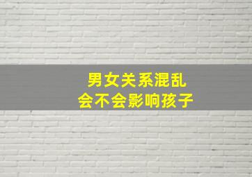 男女关系混乱会不会影响孩子