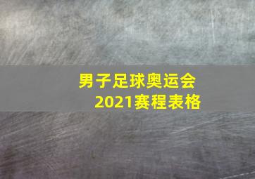 男子足球奥运会2021赛程表格