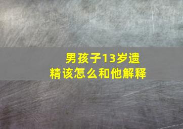 男孩子13岁遗精该怎么和他解释