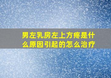 男左乳房左上方疼是什么原因引起的怎么治疗